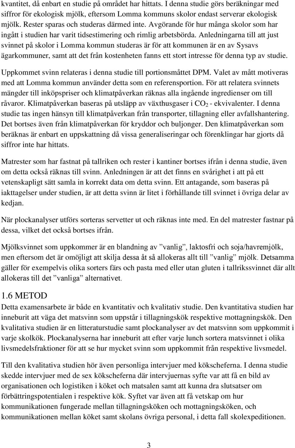 Anledningarna till att just svinnet på skolor i Lomma kommun studeras är för att kommunen är en av Sysavs ägarkommuner, samt att det från kostenheten fanns ett stort intresse för denna typ av studie.