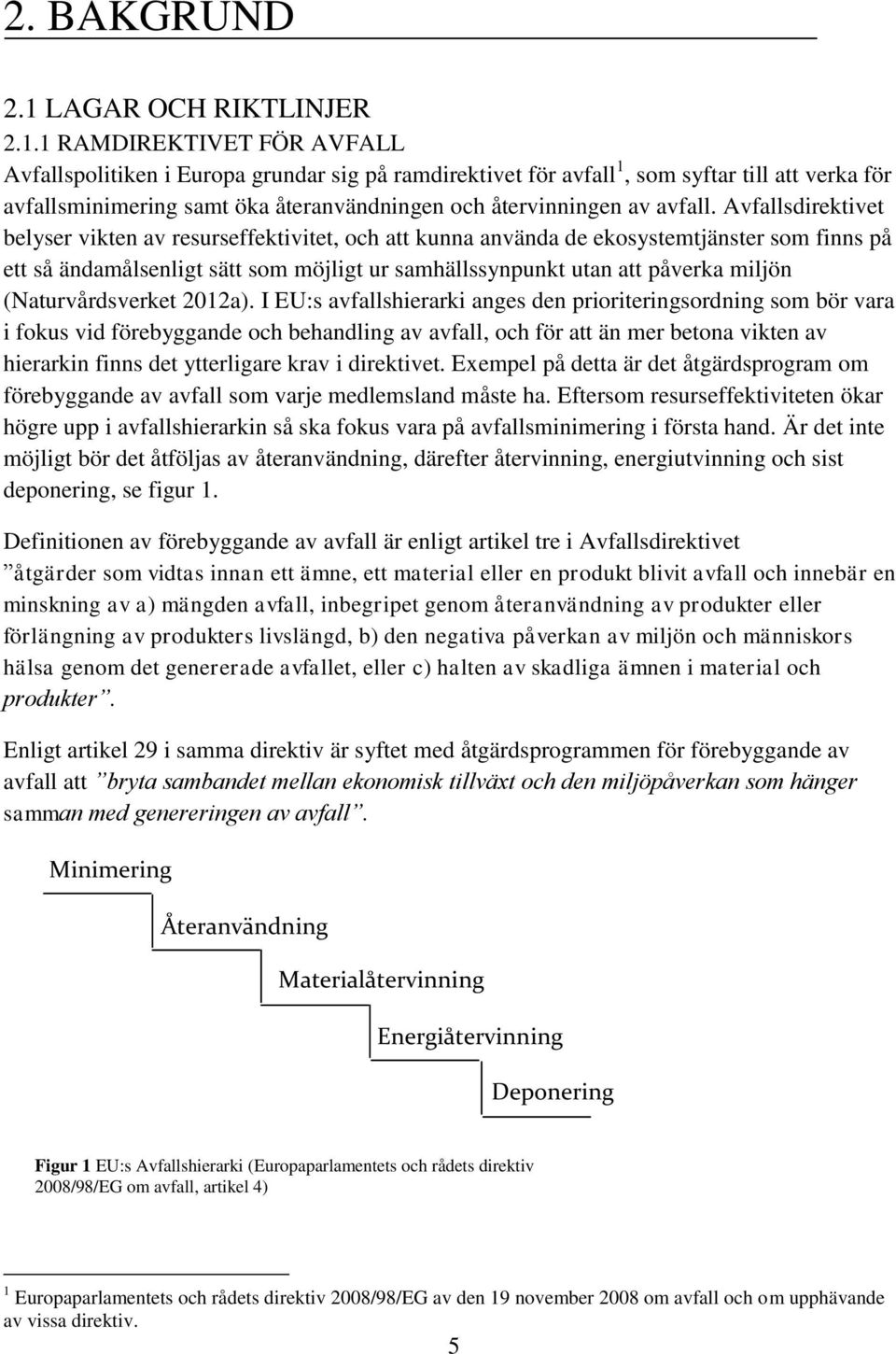 1 RAMDIREKTIVET FÖR AVFALL Avfallspolitiken i Europa grundar sig på ramdirektivet för avfall 1, som syftar till att verka för avfallsminimering samt öka återanvändningen och återvinningen av avfall.