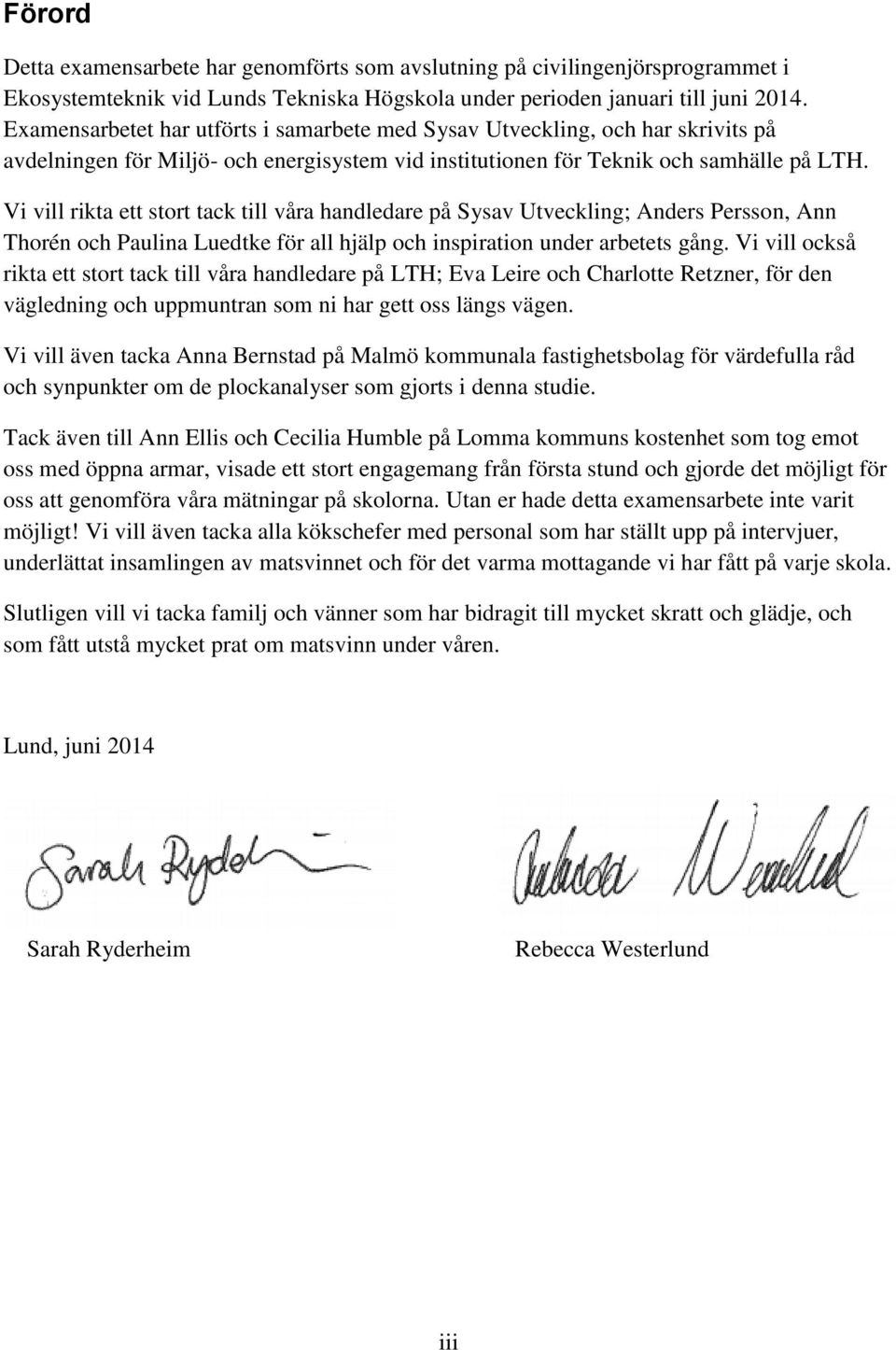 Vi vill rikta ett stort tack till våra handledare på Sysav Utveckling; Anders Persson, Ann Thorén och Paulina Luedtke för all hjälp och inspiration under arbetets gång.