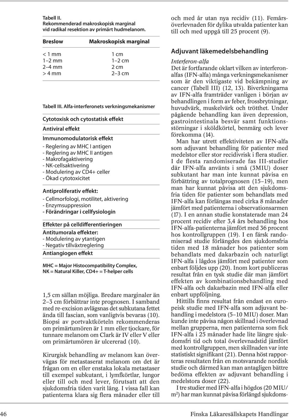NK-cellsaktivering - Modulering av CD4+ celler - Ökad cytotoxicitet Antiproliferativ effekt: - Cellmorfologi, motilitet, aktivering - Enzymsuppression - Förändringar i cellfysiologin Effekter på