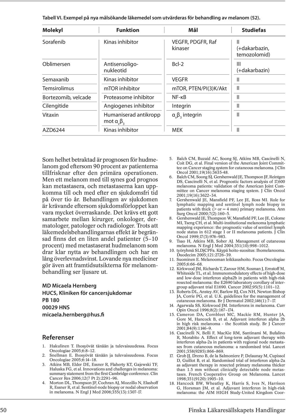 PTEN/PI(3)K/Akt II Bortezomib, velcade Proteasome inhibitor NF-κB II Cilengitide Angiogenes inhibitor Integrin II Vitaxin Humaniserad antikropp α ν β 3 integrin II mot α ν β 3 AZD6244 Kinas inhibitor