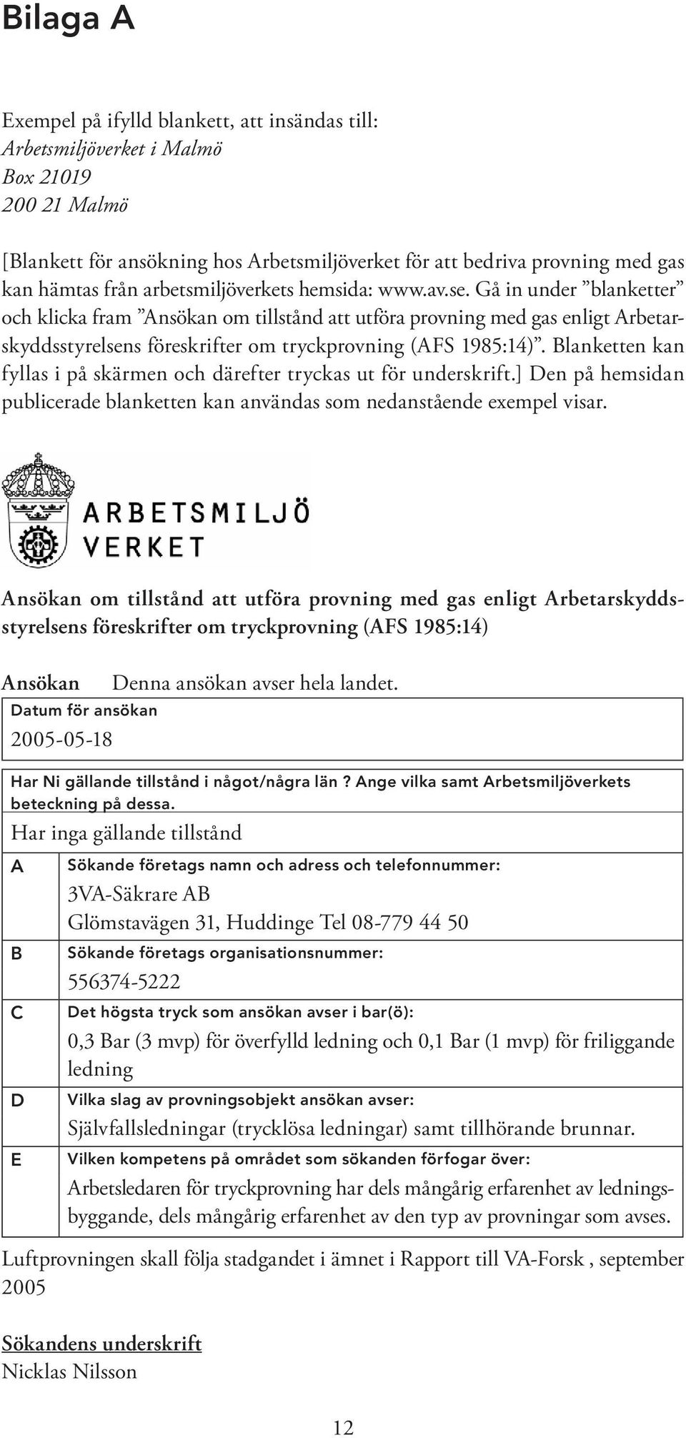 Gå in under blanketter och klicka fram Ansökan om tillstånd att utföra provning med gas enligt Arbetarskyddsstyrelsens föreskrifter om tryckprovning (AFS 1985:14).
