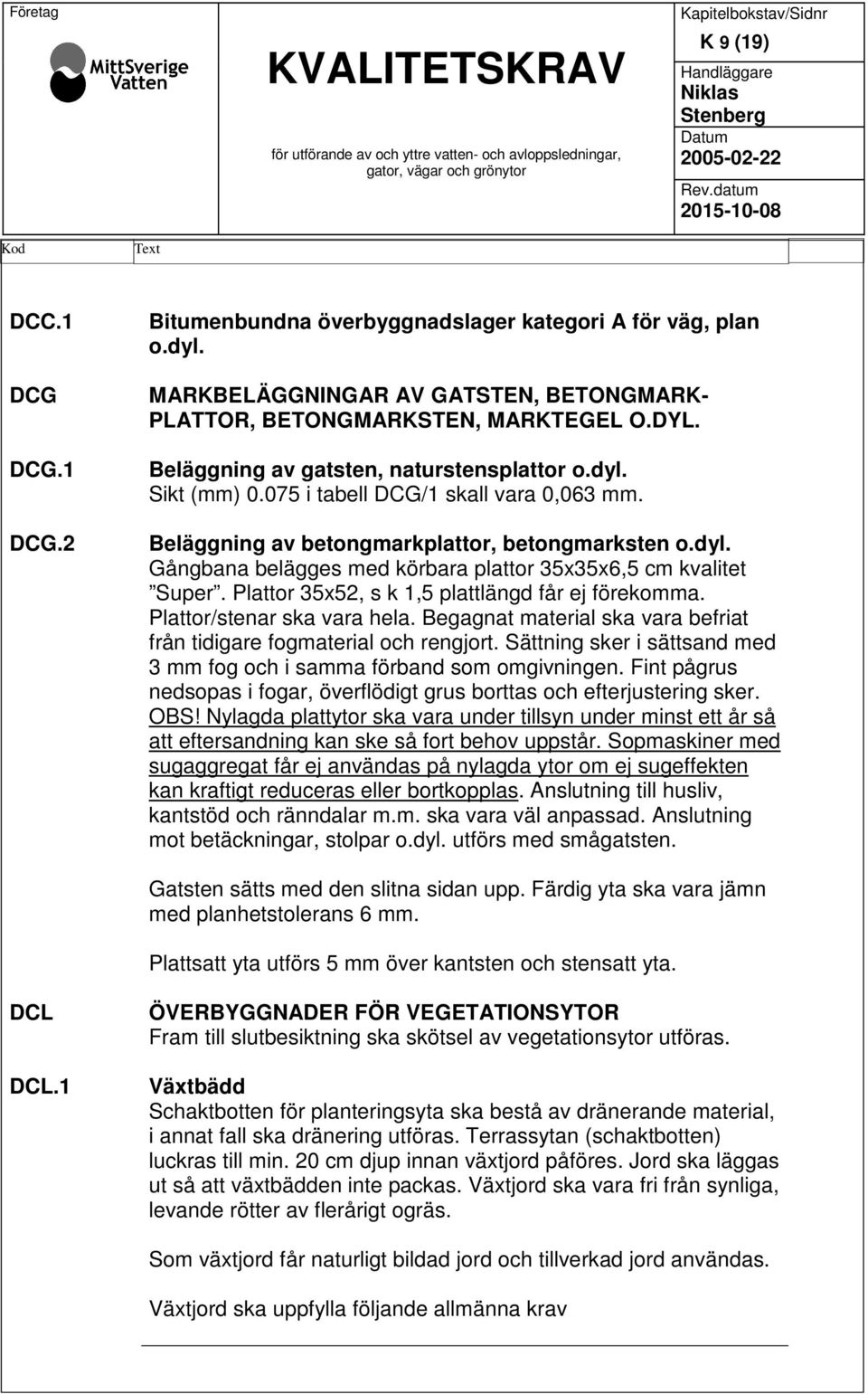 Beläggning av gatsten, naturstensplattor o.dyl. Sikt (mm) 0.075 i tabell DCG/1 skall vara 0,063 mm. Beläggning av betongmarkplattor, betongmarksten o.dyl. Gångbana belägges med körbara plattor 35x35x6,5 cm kvalitet Super.