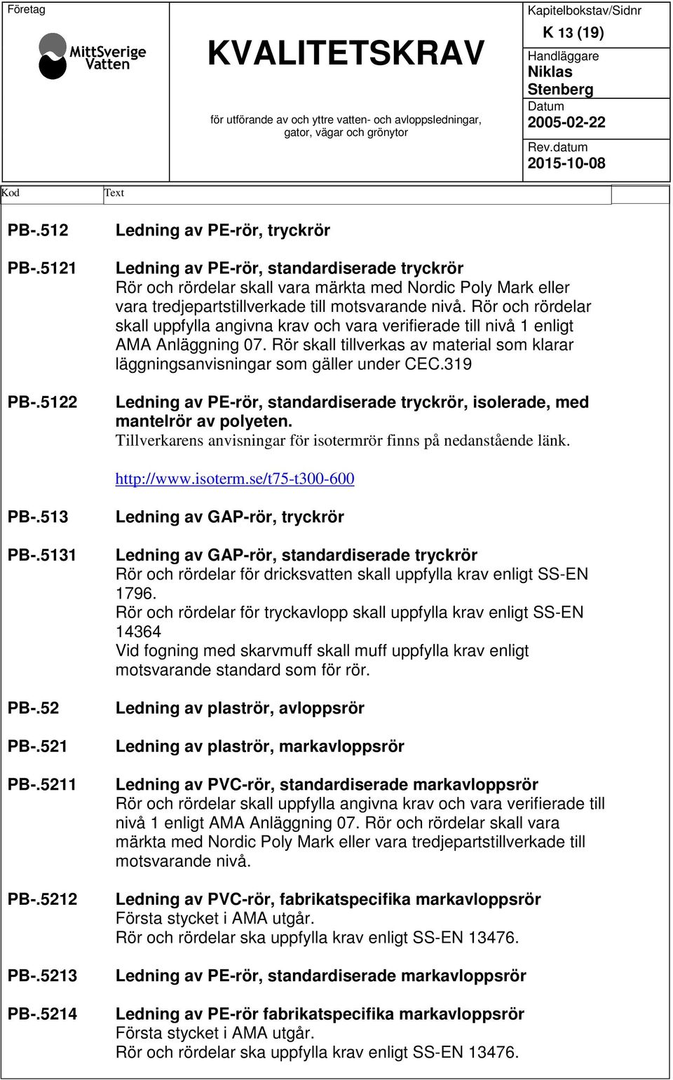 5122 Text Ledning av PE-rör, tryckrör Ledning av PE-rör, standardiserade tryckrör Rör och rördelar skall vara märkta med Nordic Poly Mark eller vara tredjepartstillverkade till motsvarande nivå.