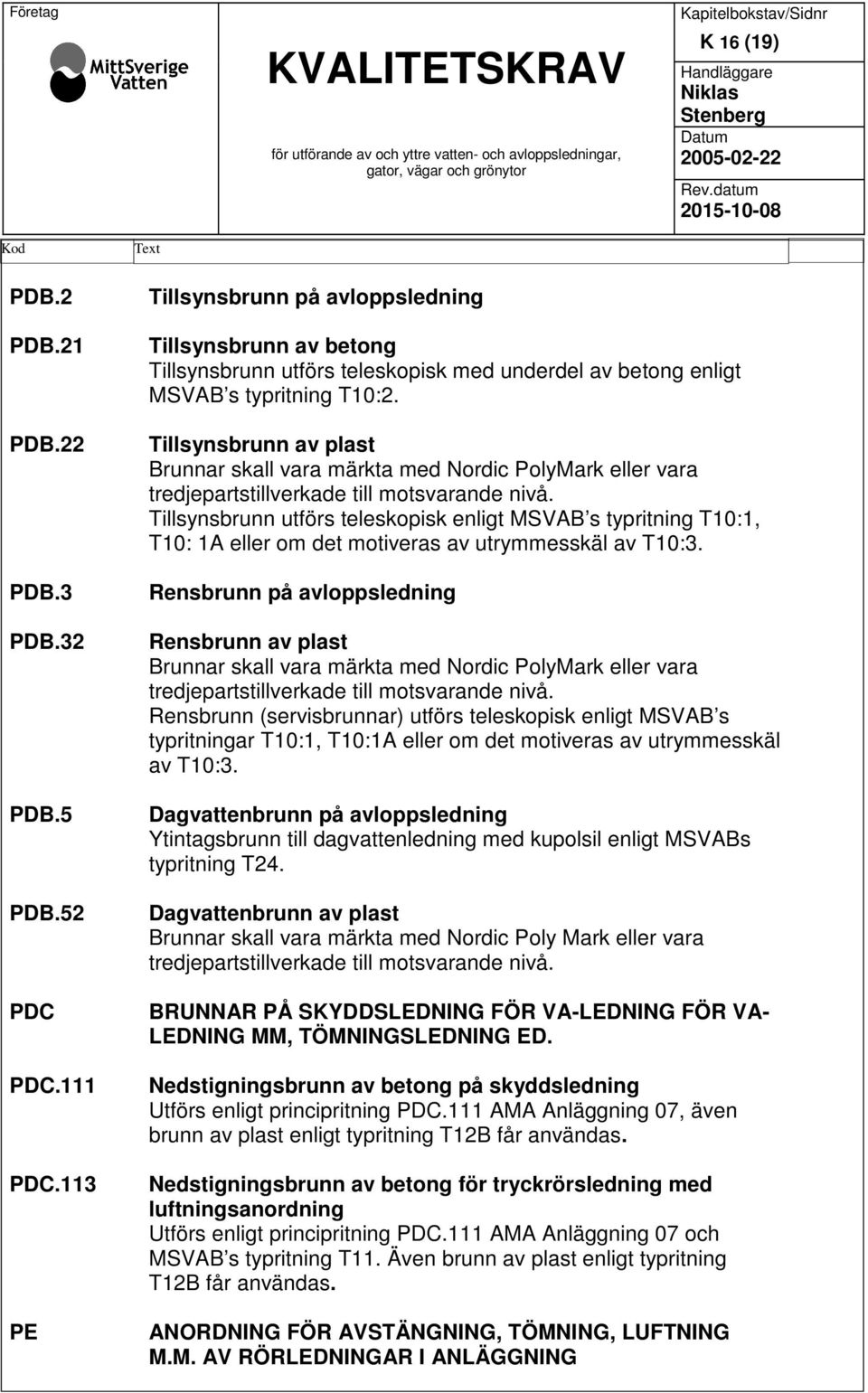 113 PE Text Tillsynsbrunn på avloppsledning Tillsynsbrunn av betong Tillsynsbrunn utförs teleskopisk med underdel av betong enligt MSVAB s typritning T10:2.