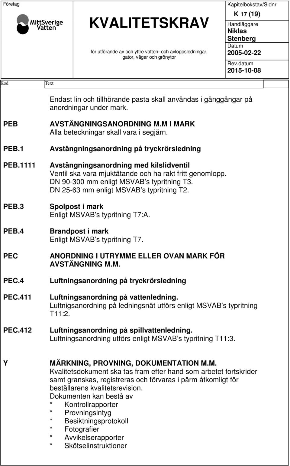 M I MARK Alla beteckningar skall vara i segjärn. Avstängningsanordning på tryckrörsledning Avstängningsanordning med kilslidventil Ventil ska vara mjuktätande och ha rakt fritt genomlopp.