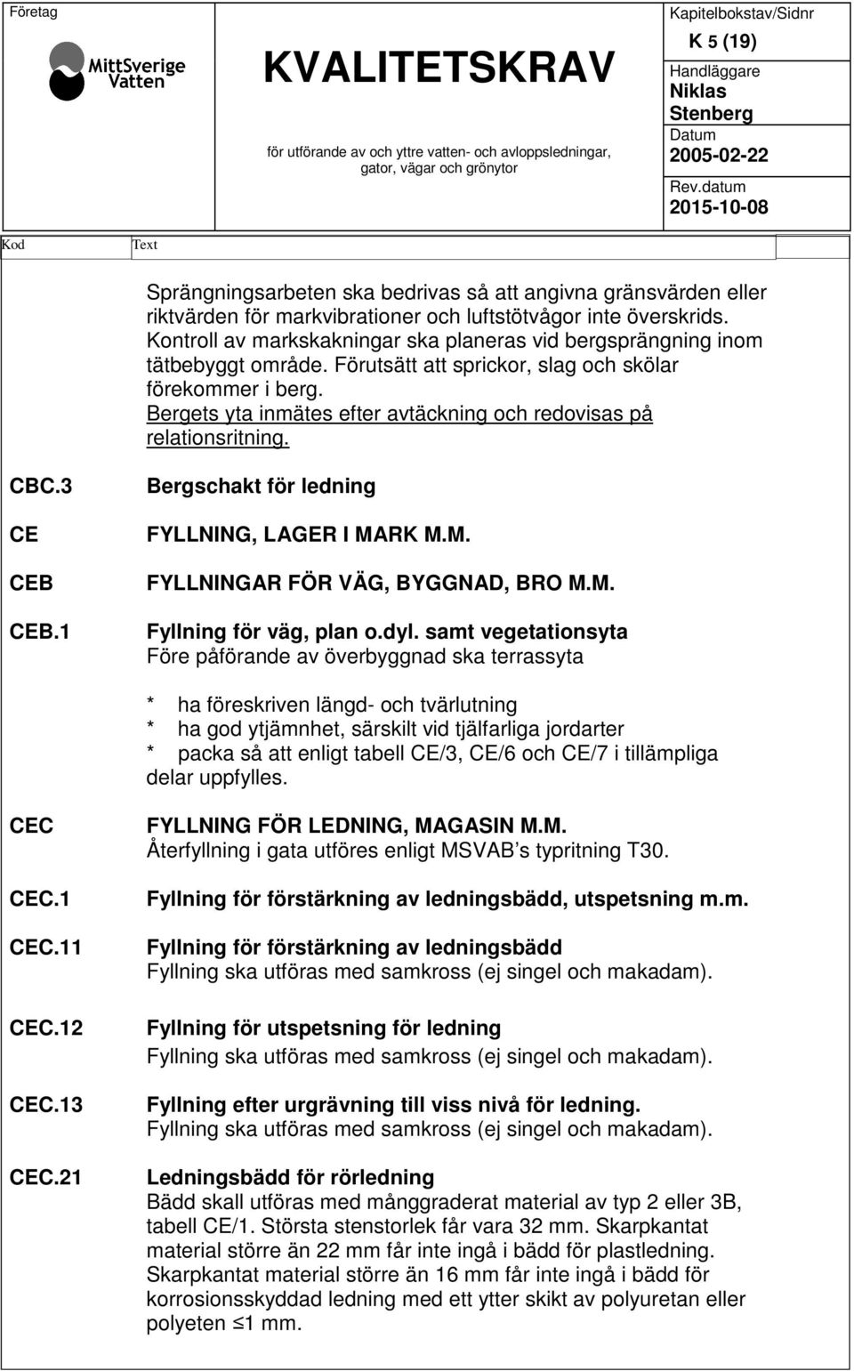 Kontroll av markskakningar ska planeras vid bergsprängning inom tätbebyggt område. Förutsätt att sprickor, slag och skölar förekommer i berg.