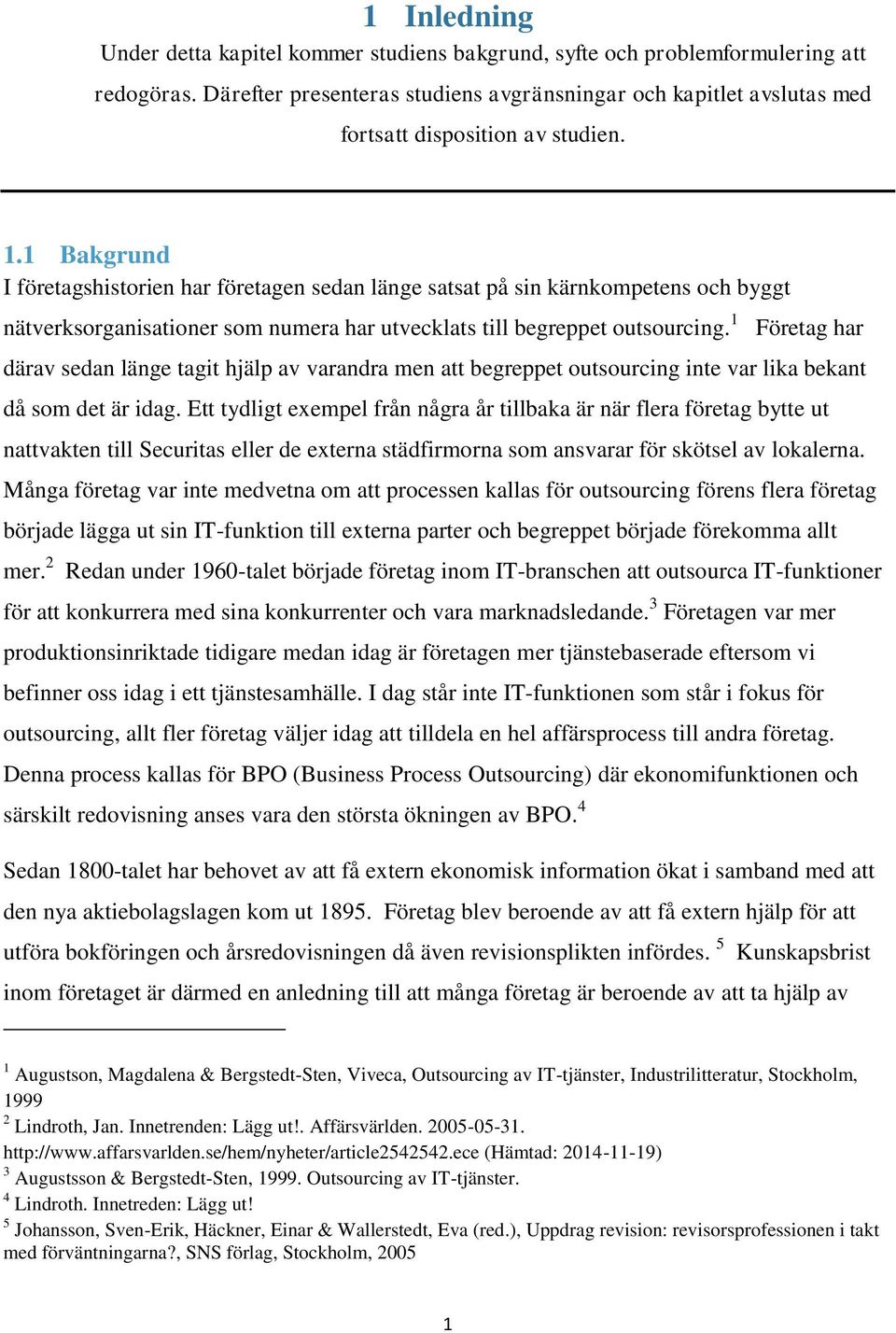 1 Bakgrund I företagshistorien har företagen sedan länge satsat på sin kärnkompetens och byggt nätverksorganisationer som numera har utvecklats till begreppet outsourcing.