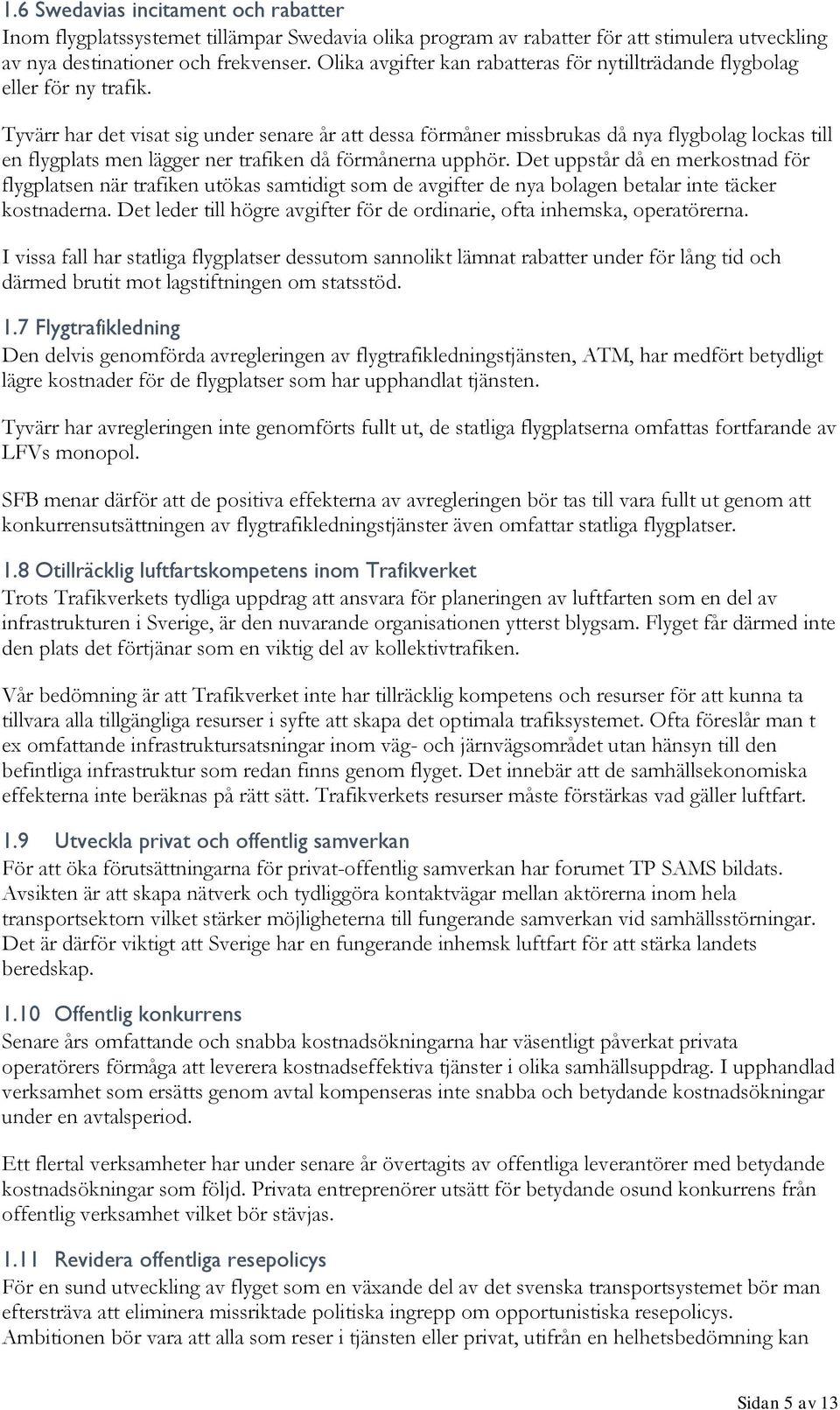 Tyvärr har det visat sig under senare år att dessa förmåner missbrukas då nya flygbolag lockas till en flygplats men lägger ner trafiken då förmånerna upphör.