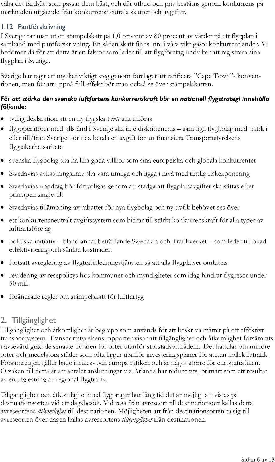 En sådan skatt finns inte i våra viktigaste konkurrentländer. Vi bedömer därför att detta är en faktor som leder till att flygföretag undviker att registrera sina flygplan i Sverige.