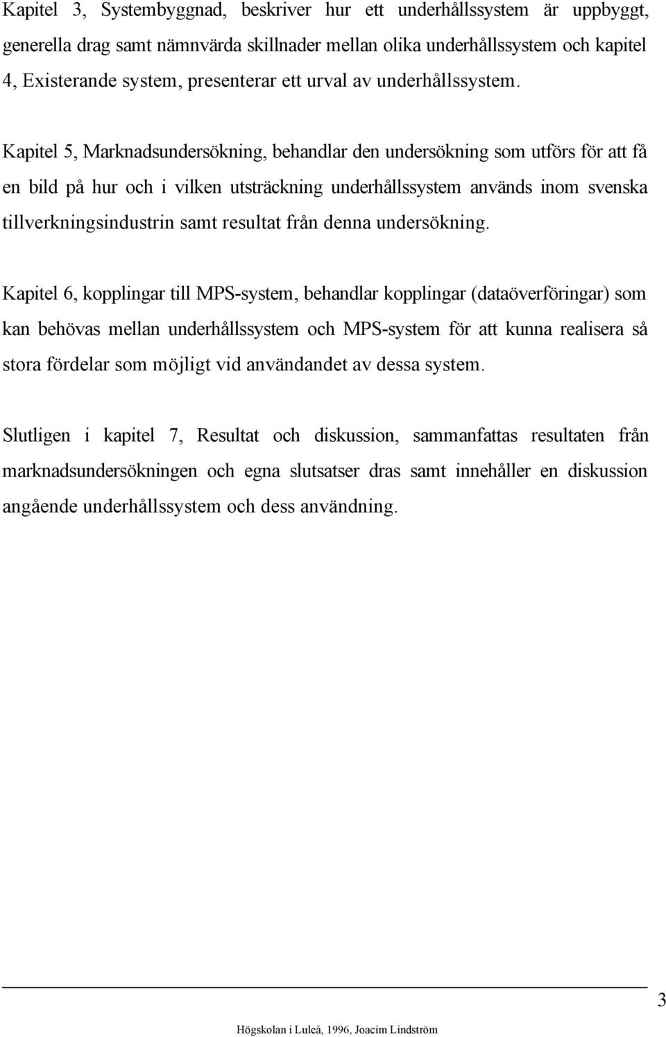 Kapitel 5, Marknadsundersökning, behandlar den undersökning som utförs för att få en bild på hur och i vilken utsträckning underhållssystem används inom svenska tillverkningsindustrin samt resultat