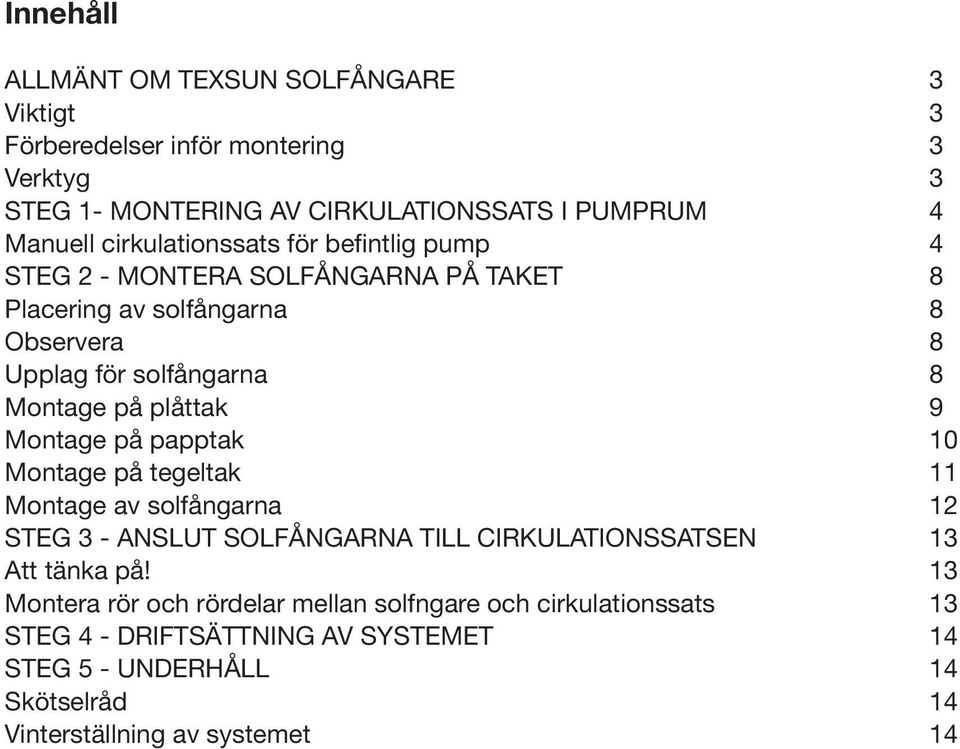 plåttak 9 Montage på papptak 10 Montage på tegeltak 11 Montage av solfångarna 12 STEG 3 - ANSLUT SOLFÅNGARNA TILL CIRKULATIONSSATSEN 13 Att tänka på!