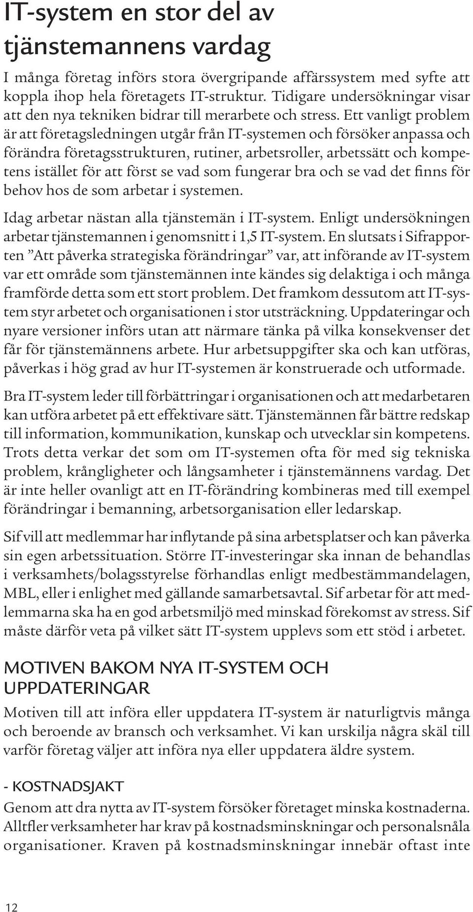 Ett vanligt problem är att företagsledningen utgår från IT-systemen och försöker anpassa och förändra företagsstrukturen, rutiner, arbetsroller, arbetssätt och kompetens istället för att först se vad