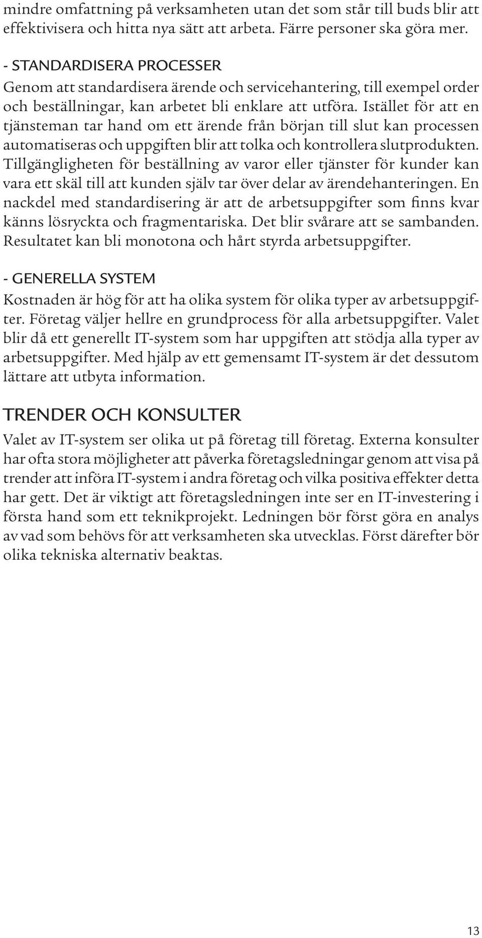 Istället för att en tjänsteman tar hand om ett ärende från början till slut kan processen automatiseras och uppgiften blir att tolka och kontrollera slutprodukten.
