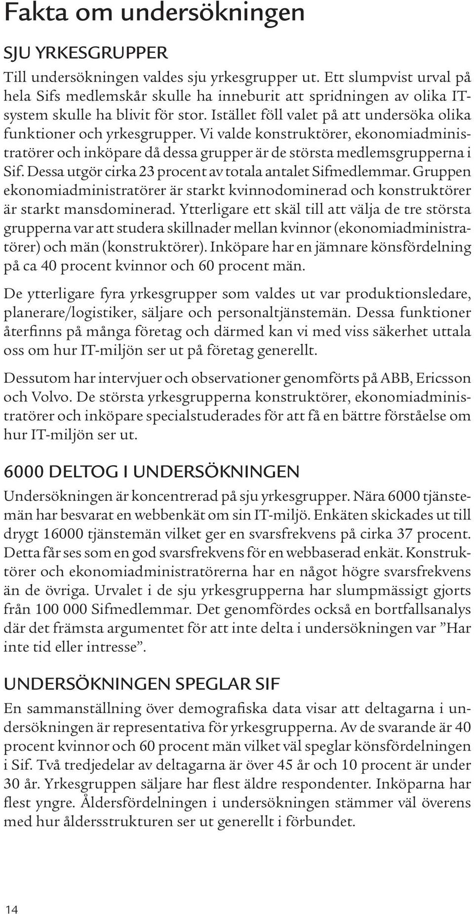 Vi valde konstruktörer, ekonomiadministratörer och inköpare då dessa grupper är de största medlemsgrupperna i Sif. Dessa utgör cirka 23 procent av totala antalet Sifmedlemmar.