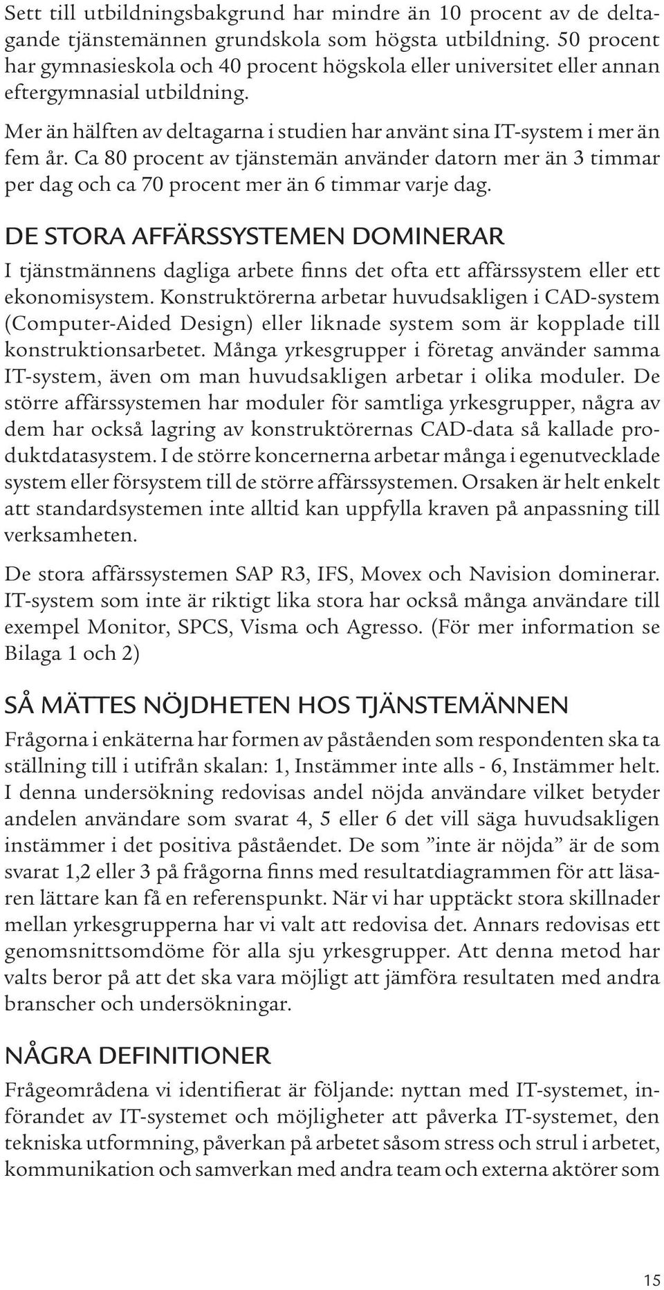Ca 80 procent av tjänstemän använder datorn mer än 3 timmar per dag och ca 70 procent mer än 6 timmar varje dag.
