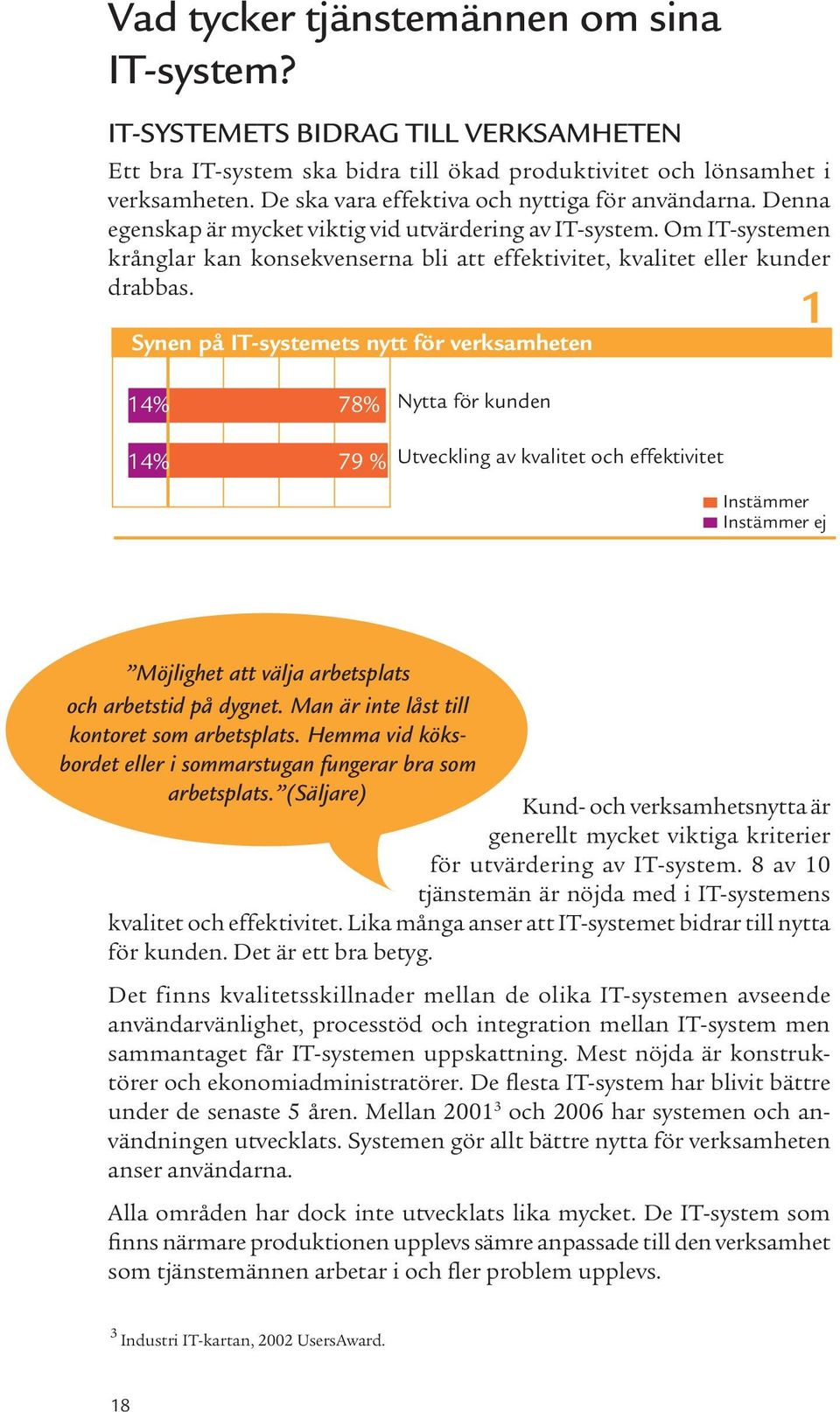 Om IT-systemen krånglar kan konsekvenserna bli att effektivitet, kvalitet eller kunder drabbas. Möjlighet att välja arbetsplats och arbetstid på dygnet. Man är inte låst till kontoret som arbetsplats.