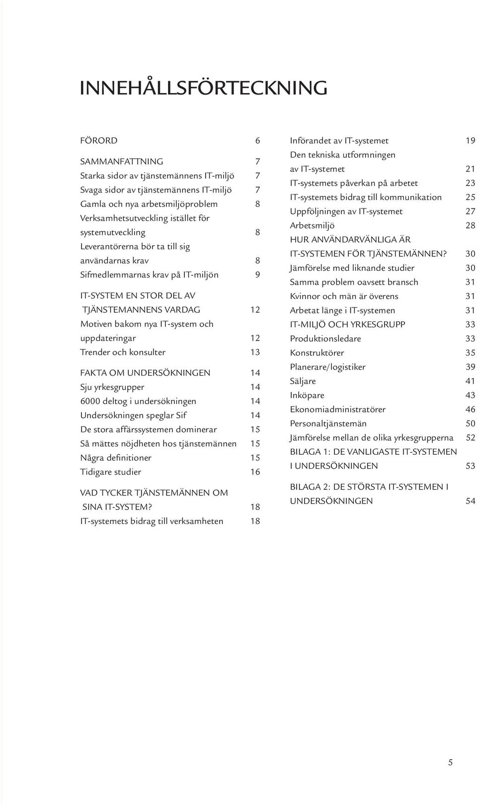 uppdateringar 12 Trender och konsulter 13 FAKTA OM UNDERSÖKNINGEN 14 Sju yrkesgrupper 14 6000 deltog i undersökningen 14 Undersökningen speglar Sif 14 De stora affärssystemen dominerar 15 Så mättes