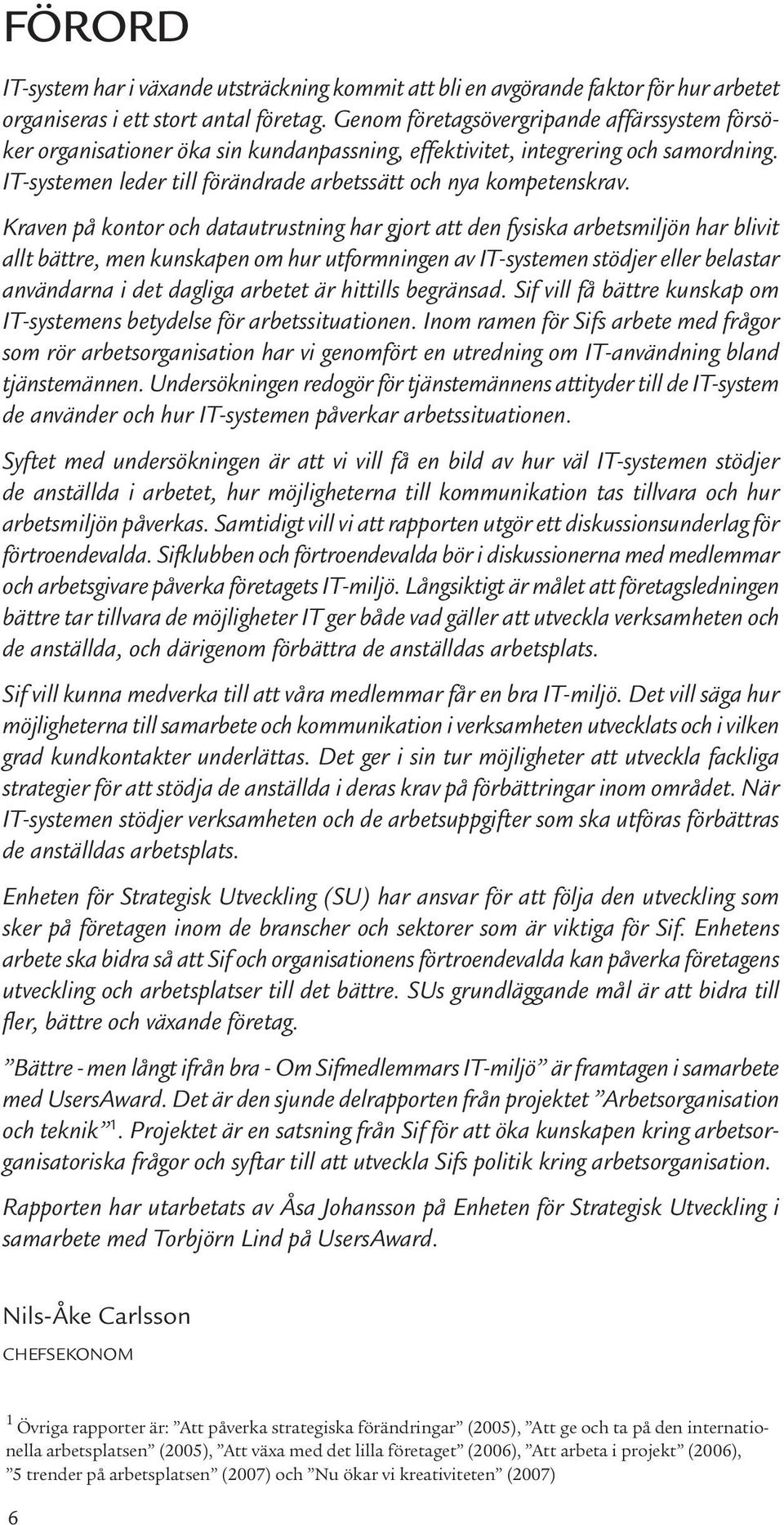 Kraven på kontor och datautrustning har gjort att den fysiska arbetsmiljön har blivit allt bättre, men kunskapen om hur utformningen av IT-systemen stödjer eller belastar användarna i det dagliga