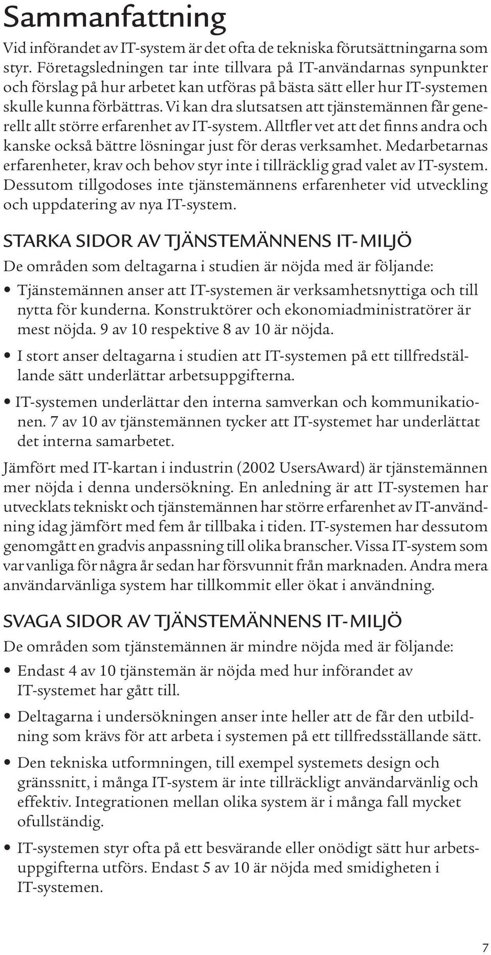 Vi kan dra slutsatsen att tjänstemännen får generellt allt större erfarenhet av IT-system. Alltfler vet att det finns andra och kanske också bättre lösningar just för deras verksamhet.