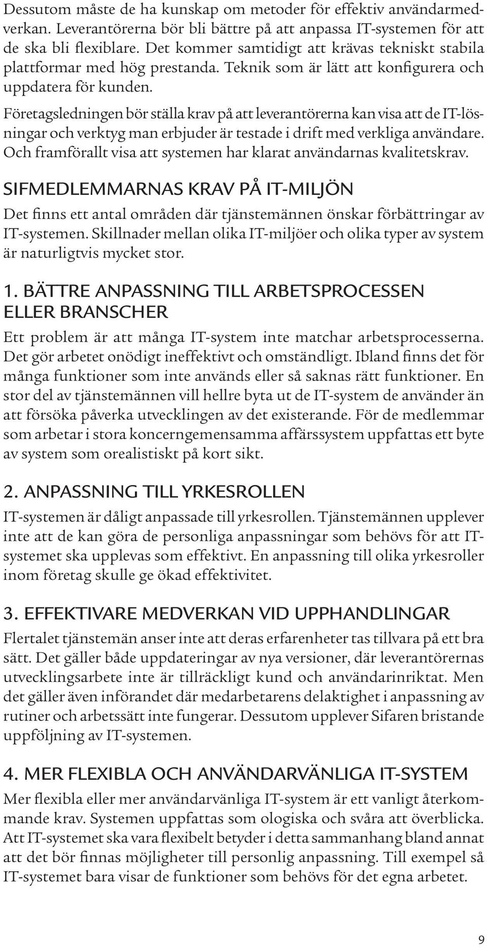 Företagsledningen bör ställa krav på att leverantörerna kan visa att de IT-lösningar och verktyg man erbjuder är testade i drift med verkliga användare.