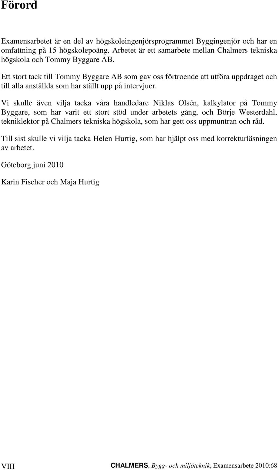 Ett stort tack till Tommy Byggare AB som gav oss förtroende att utföra uppdraget och till alla anställda som har ställt upp på intervjuer.
