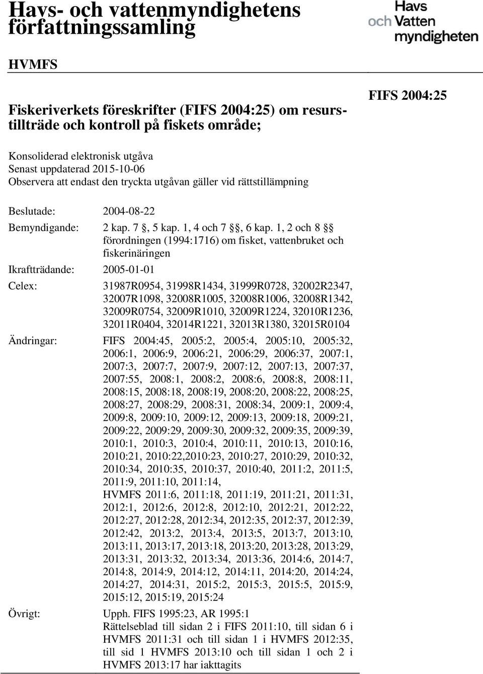 1, 2 och 8 förordningen (1994:1716) om fisket, vattenbruket och fiskerinäringen Ikraftträdande: 2005-01-01 Celex: 31987R0954, 31998R1434, 31999R0728, 32002R2347, 32007R1098, 32008R1005, 32008R1006,