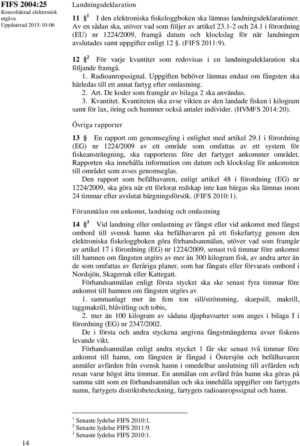 12 2 För varje kvantitet som redovisas i en landningsdeklaration ska följande framgå. 1. Radioanropssignal.