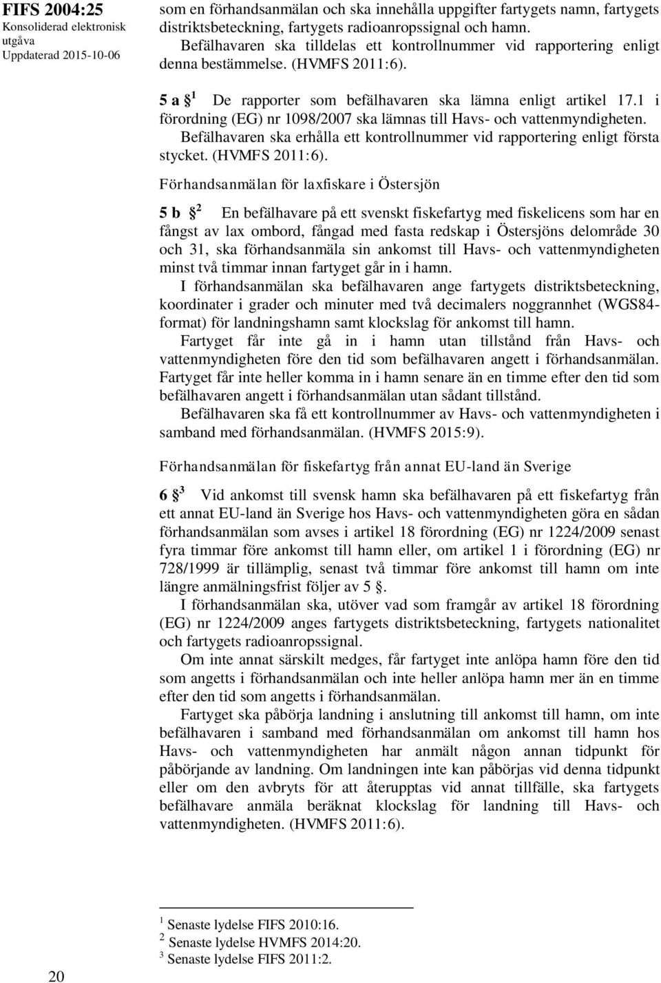 1 i förordning (EG) nr 1098/2007 ska lämnas till Havs- och vattenmyndigheten. Befälhavaren ska erhålla ett kontrollnummer vid rapportering enligt första stycket. (HVMFS 2011:6).