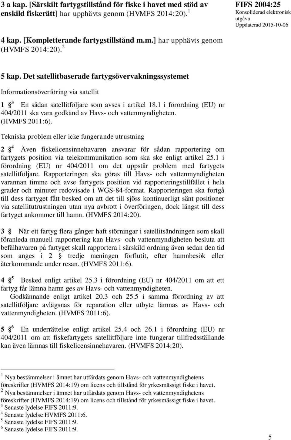 1 i förordning (EU) nr 404/2011 ska vara godkänd av Havs- och vattenmyndigheten. (HVMFS 2011:6).
