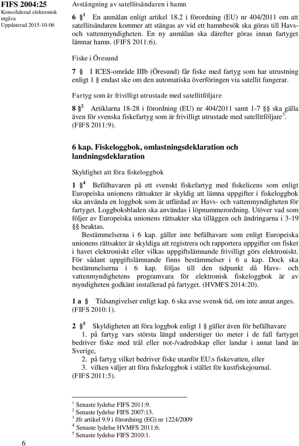 (FIFS 2011:6). Fiske i Öresund 7 I ICES-område IIIb (Öresund) får fiske med fartyg som har utrustning enligt 1 endast ske om den automatiska överföringen via satellit fungerar.