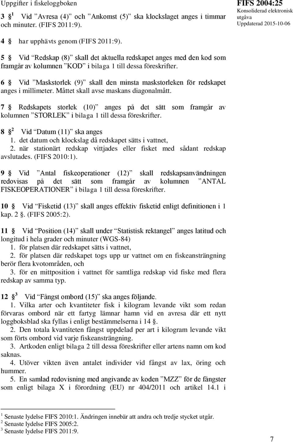 6 Vid Maskstorlek (9) skall den minsta maskstorleken för redskapet anges i millimeter. Måttet skall avse maskans diagonalmått.