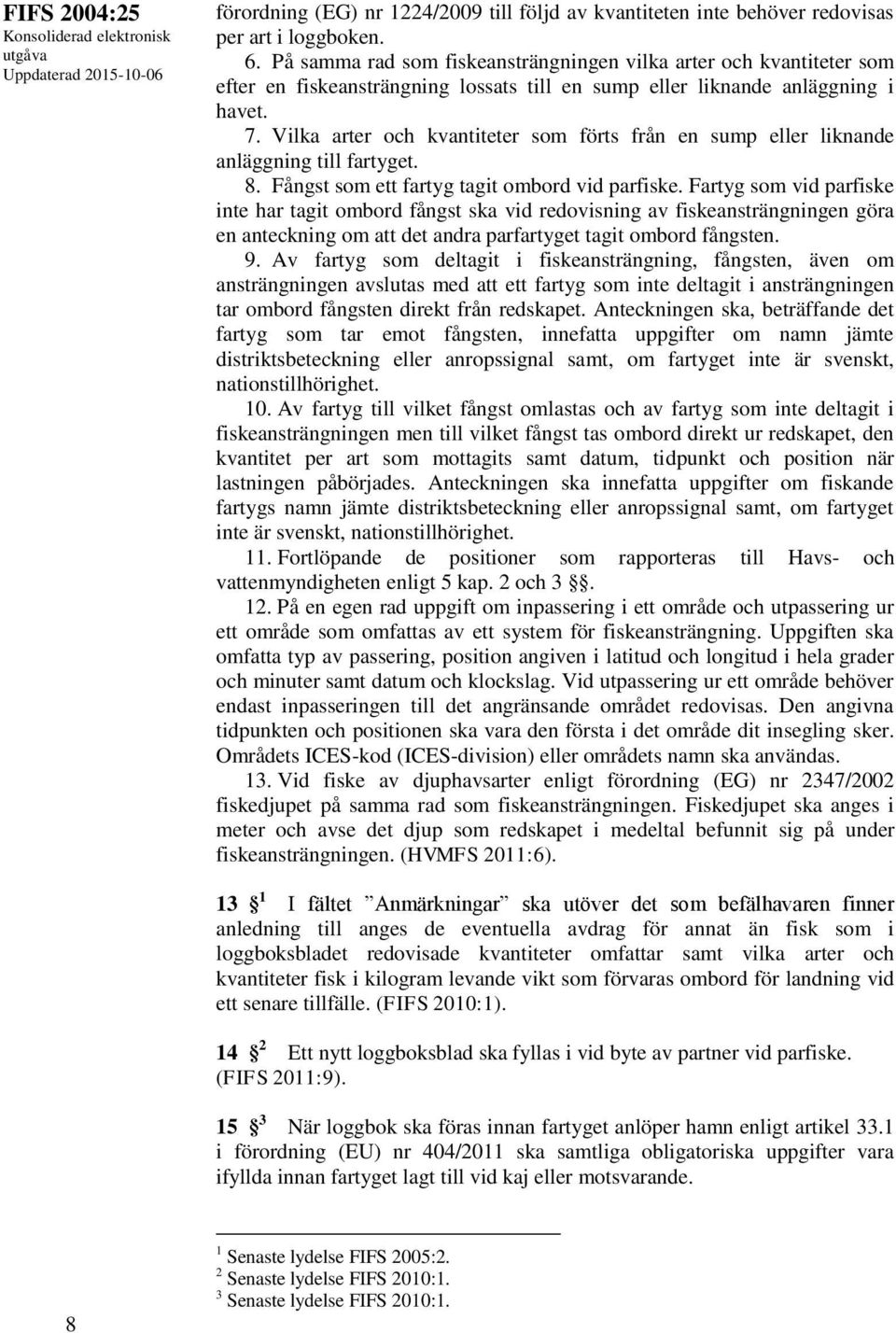 Vilka arter och kvantiteter som förts från en sump eller liknande anläggning till fartyget. 8. Fångst som ett fartyg tagit ombord vid parfiske.
