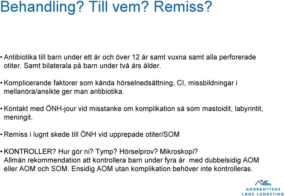 Kontakt med ÖNH-jour vid misstanke om komplikation så som mastoidit, labyrintit, meningit. Remiss i lugnt skede till ÖNH vid upprepade otiter/som KONTROLLER?