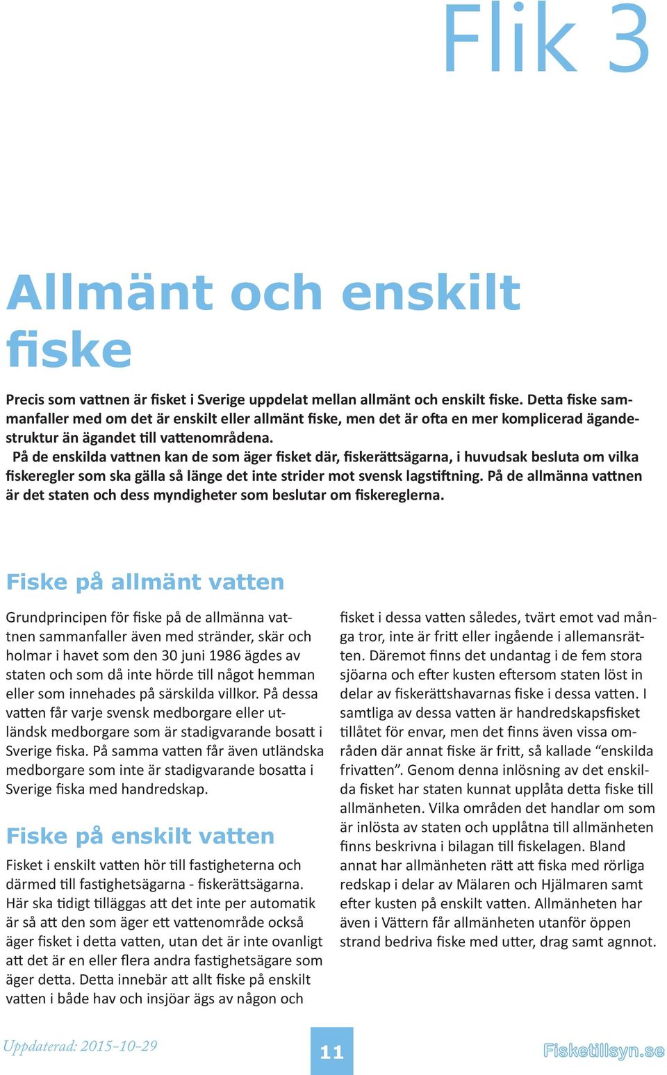 På de enskilda vattnen kan de som äger fisket där, fiskerättsägarna, i huvudsak besluta om vilka fiskeregler som ska gälla så länge det inte strider mot svensk lagstiftning.