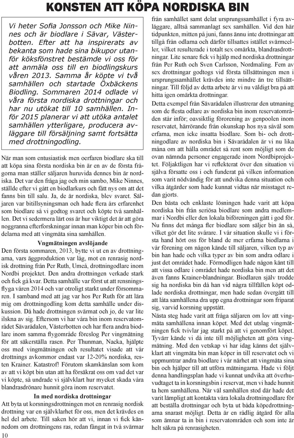 Säljaren var bitillsyningsman och hade flera års erfarenhet som biodlare så vi godtog svaret och köpte två samhällen.