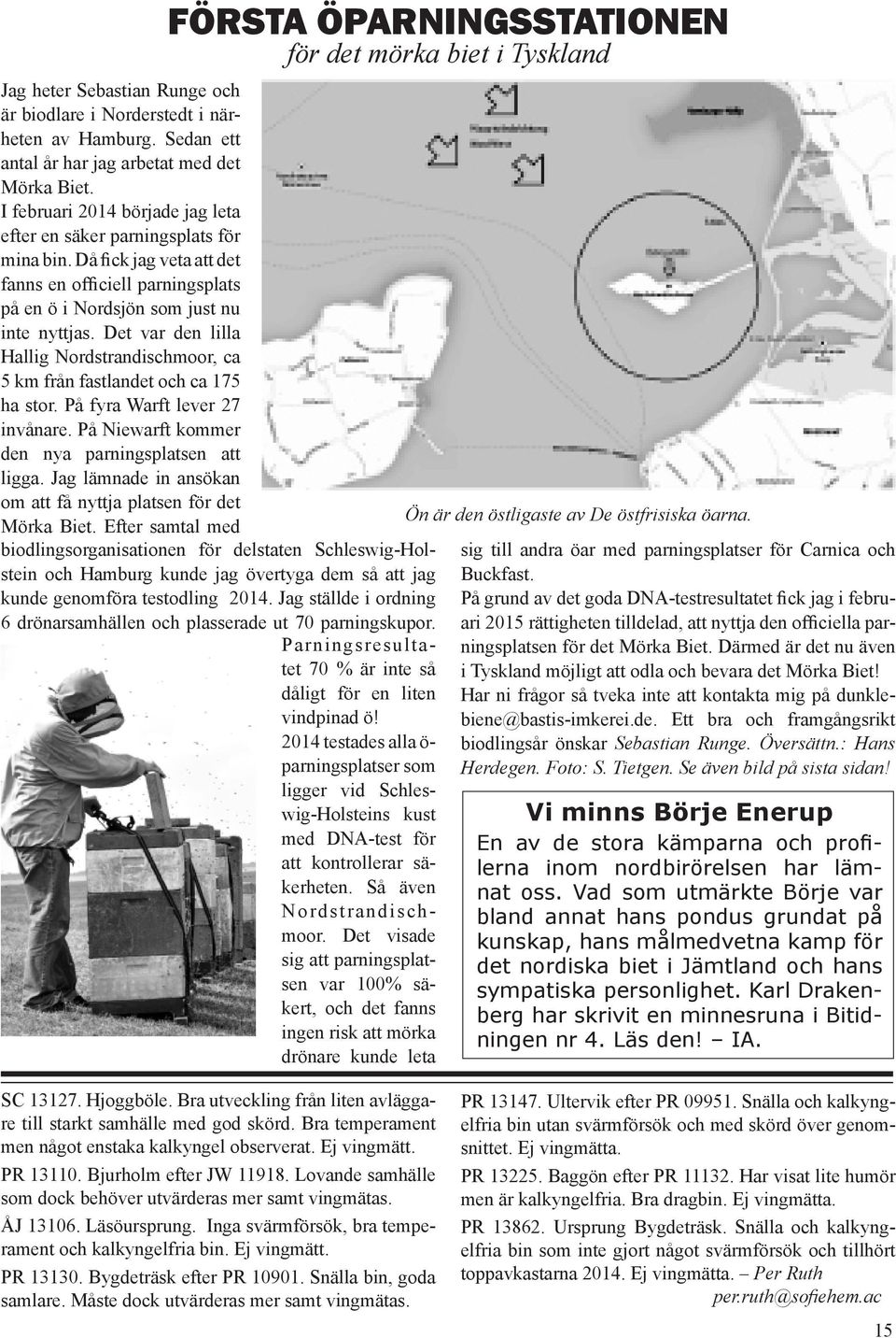 Det var den lilla Hallig Nordstrandischmoor, ca 5 km från fastlandet och ca 175 ha stor. På fyra Warft lever 27 invånare. På Niewarft kommer den nya parningsplatsen att ligga.
