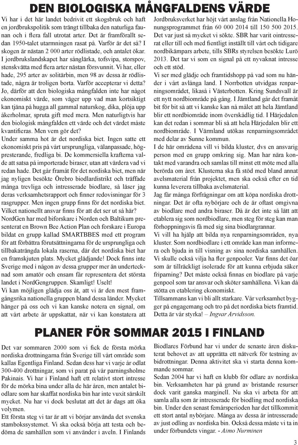 I jordbrukslandskapet har sånglärka, tofsvipa, storspov, stenskvätta med flera arter nästan försvunnit.