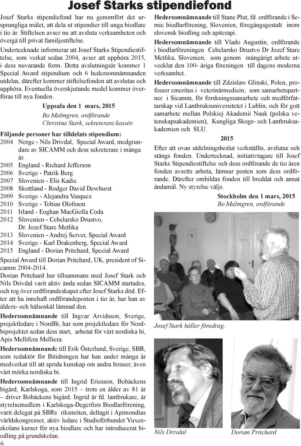 Undertecknade informerar att Josef Starks Stipendiestiftelse, som verkat sedan 2004, avser att upphöra 2015, i dess nuvarande form.
