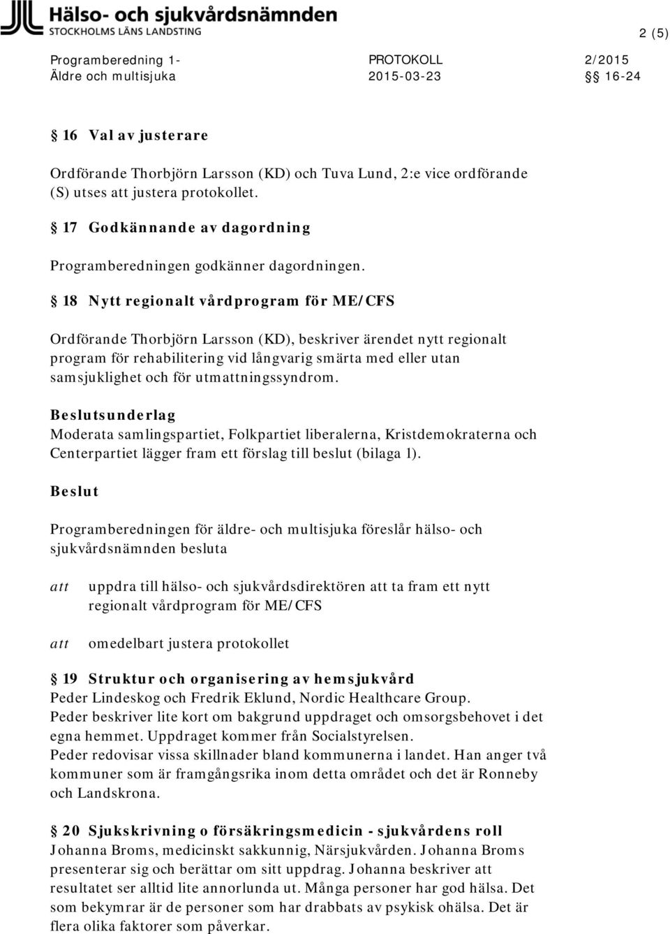 utmningssyndrom. Beslutsunderlag Moderata samlingspartiet, Folkpartiet liberalerna, Kristdemokraterna och Centerpartiet lägger fram ett förslag till beslut (bilaga 1).