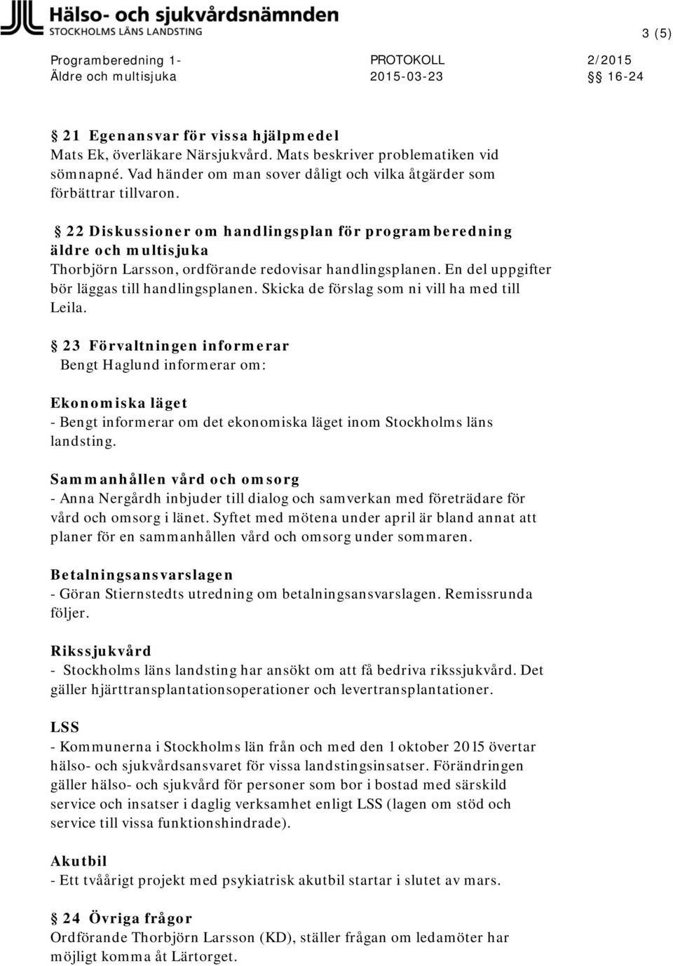 Skicka de förslag som ni vill ha med till Leila. 23 Förvaltningen informerar Bengt Haglund informerar om: Ekonomiska läget - Bengt informerar om det ekonomiska läget inom Stockholms läns landsting.
