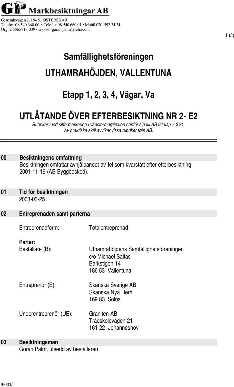 kap 7 21. Av praktiska skäl avviker vissa rubriker från AB. 00 Besiktningens omfattning Besiktningen omfattar avhjälpandet av fel som kvarstått efter efterbesiktning 2001-11-16 (AB Byggbesked).