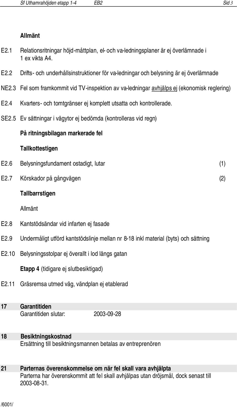 5 Ev sättningar i vägytor ej bedömda (kontrolleras vid regn) På ritningsbilagan markerade fel Tallkottestigen E2.6 Belysningsfundament ostadigt, lutar (1) E2.