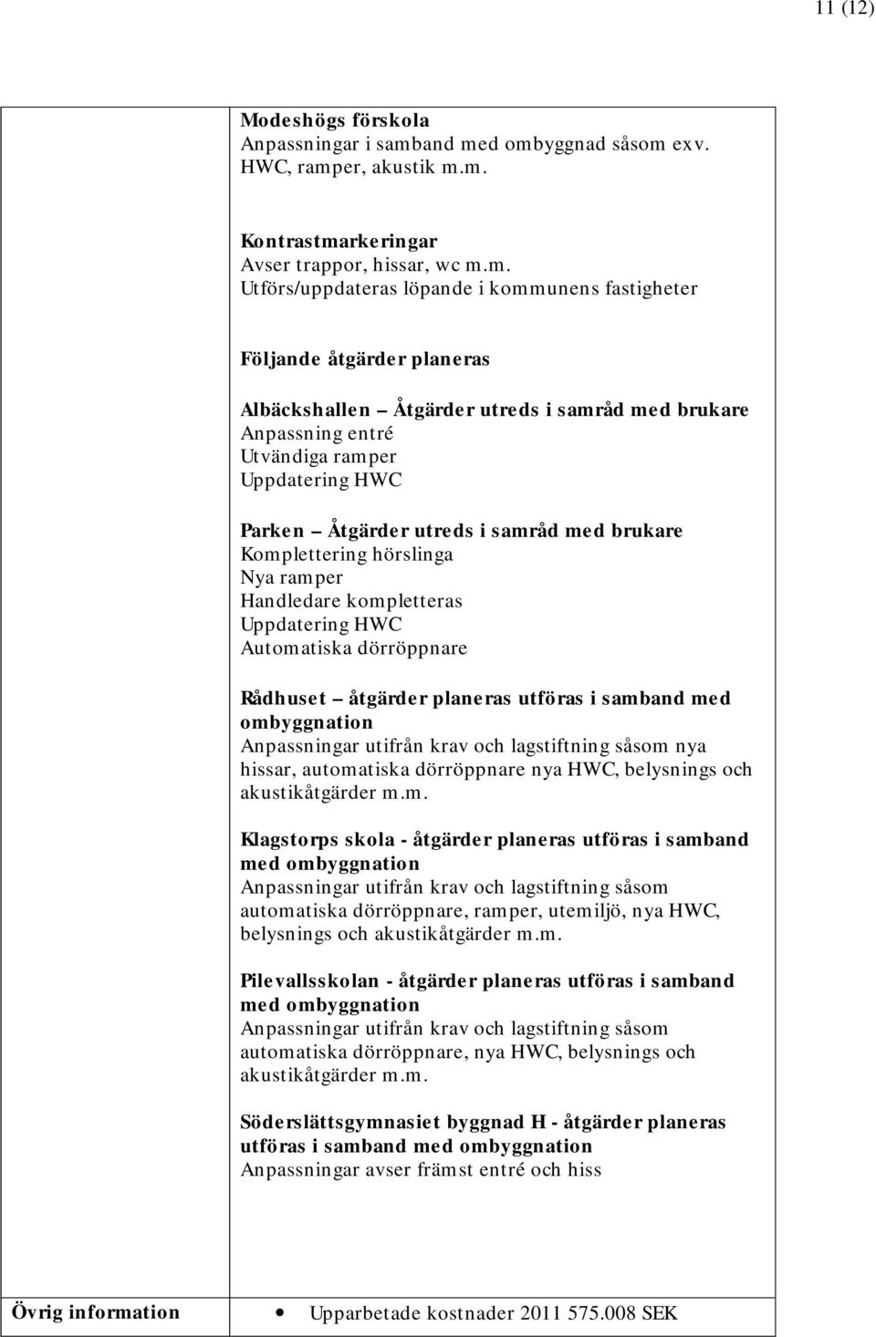 d ombyggnad såsom exv. HWC, ramper, akustik m.m. Kontrastmarkeringar Avser trappor, hissar, wc m.m. Utförs/uppdateras löpande i kommunens fastigheter Följande åtgärder planeras Albäckshallen Åtgärder
