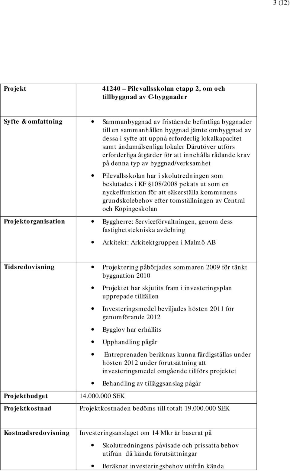 skolutredningen som beslutades i KF 108/2008 pekats ut som en nyckelfunktion för att säkerställa kommunens grundskolebehov efter tomställningen av Central och Köpingeskolan organisation Byggherre: