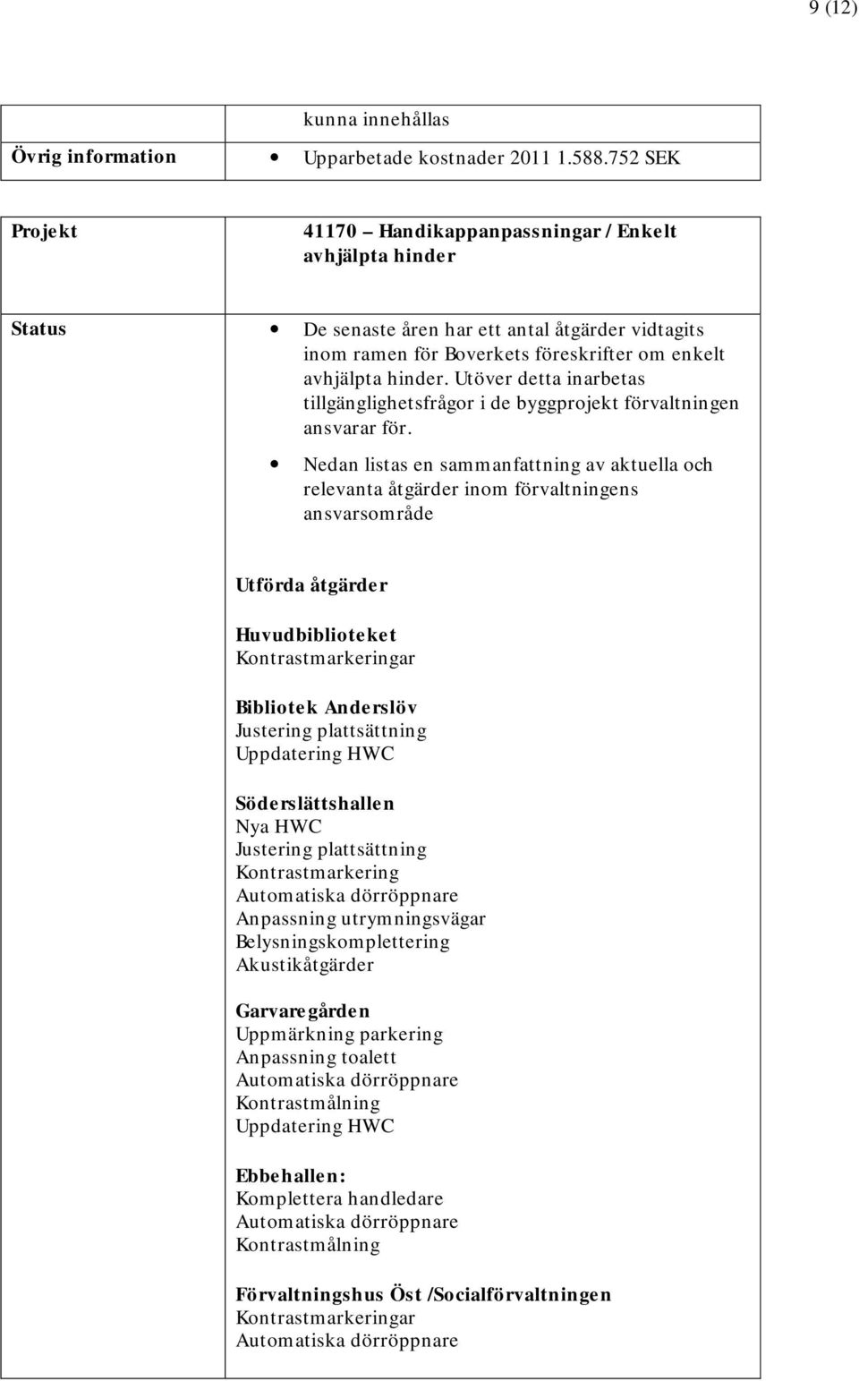 Utöver detta inarbetas tillgänglighetsfrågor i de byggprojekt förvaltningen ansvarar för.