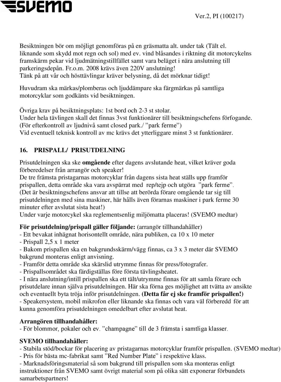 Tänk på att vår och hösttävlingar kräver belysning, då det mörknar tidigt! Huvudram ska märkas/plomberas och ljuddämpare ska färgmärkas på samtliga motorcyklar som godkänts vid besiktningen.