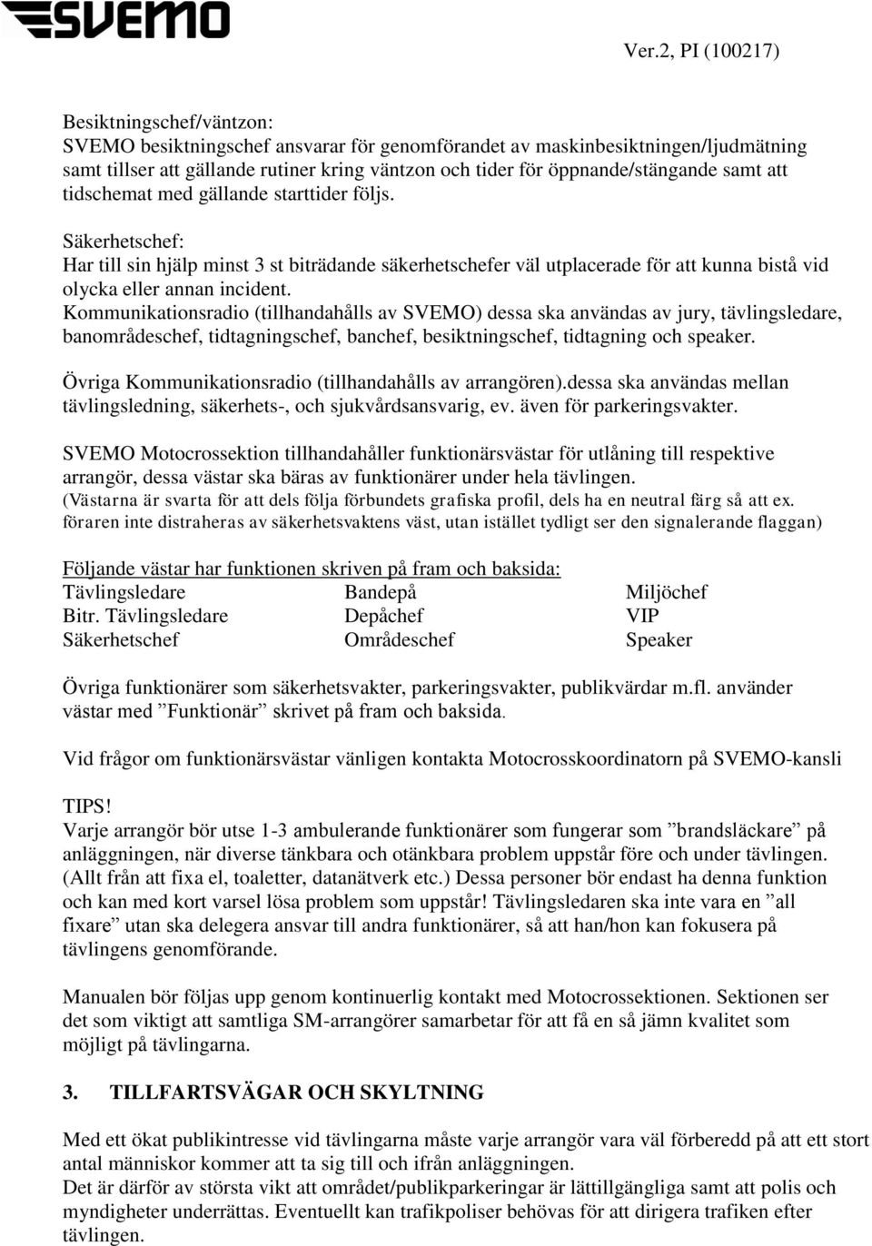 Kommunikationsradio (tillhandahålls av SVEMO) dessa ska användas av jury, tävlingsledare, banområdeschef, tidtagningschef, banchef, besiktningschef, tidtagning och speaker.