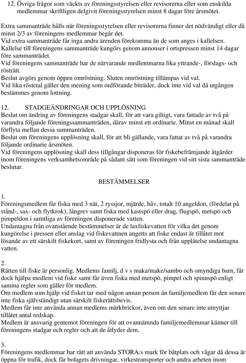 Vid extra sammanträde får inga andra ärenden förekomma än de som anges i kallelsen. Kallelse till föreningens sammanträde kungörs genom annonser i ortspressen minst 14 dagar före sammanträdet.