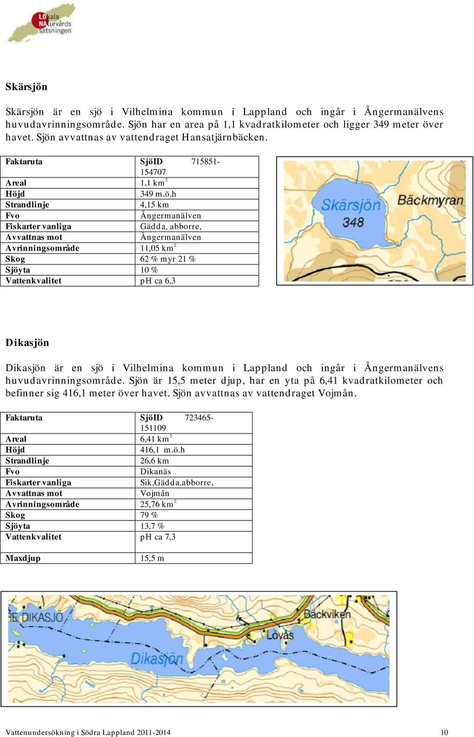 Ångermanälven Avrinningsområde 11,05 km 2 Skog 62 % myr 21 % Sjöyta 10 % Vattenkvalitet ph ca 6,3 Dikasjön Dikasjön är en sjö i Vilhelmina kommun i Lappland och ingår i Ångermanälvens